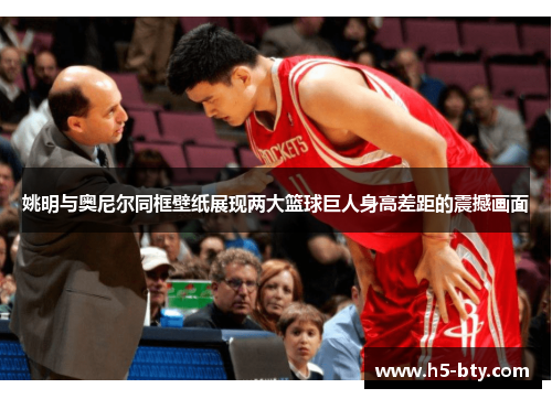 姚明与奥尼尔同框壁纸展现两大篮球巨人身高差距的震撼画面