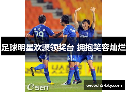 足球明星欢聚领奖台 拥抱笑容灿烂