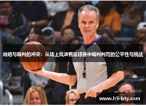 姚明与裁判的冲突：从场上风波看篮球赛中裁判判罚的公平性与挑战