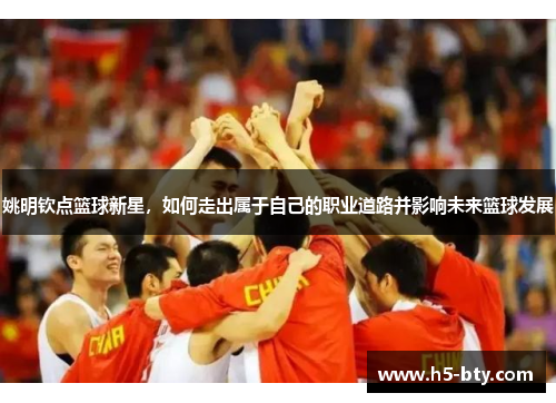 姚明钦点篮球新星，如何走出属于自己的职业道路并影响未来篮球发展
