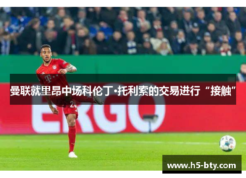 曼联就里昂中场科伦丁·托利索的交易进行“接触”