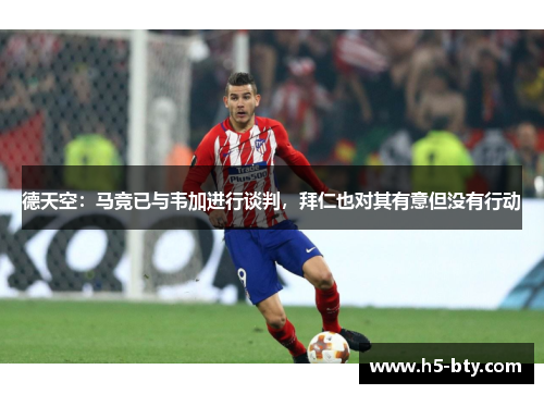 德天空：马竞已与韦加进行谈判，拜仁也对其有意但没有行动