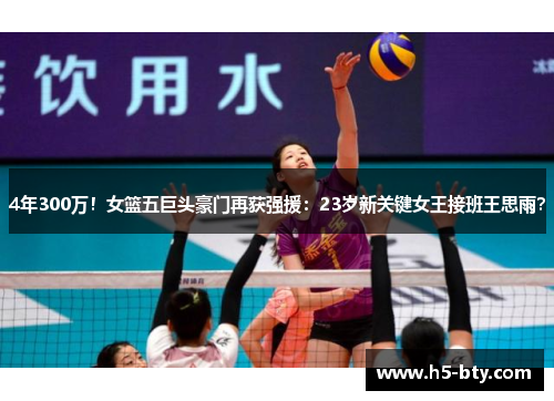 4年300万！女篮五巨头豪门再获强援：23岁新关键女王接班王思雨？
