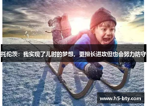 托伦茨：我实现了儿时的梦想，更擅长进攻但也会努力防守
